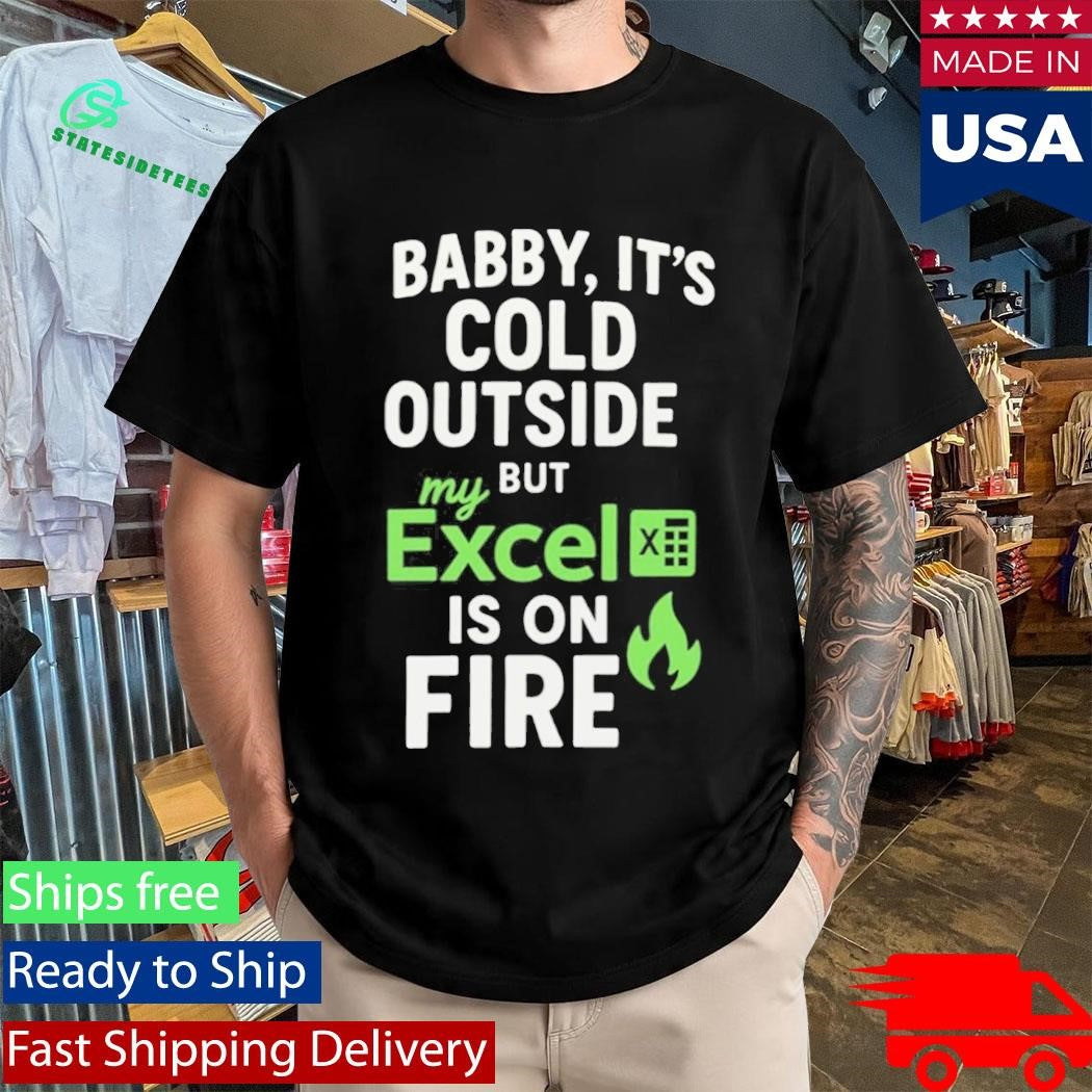 Baby It’s Cold Outside But My Excel Is On Fire Shirt