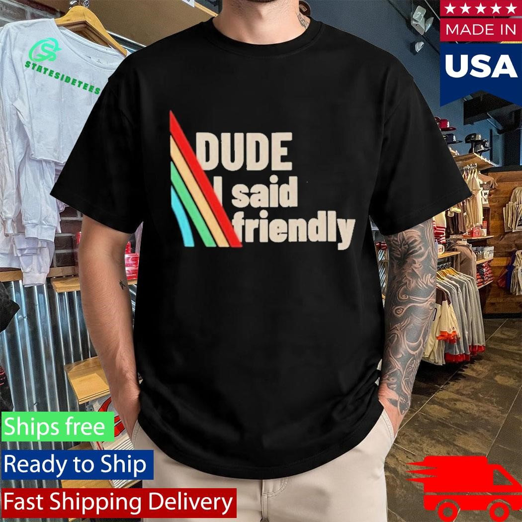 Dude I Said Friendly Arc Raiders Shirt