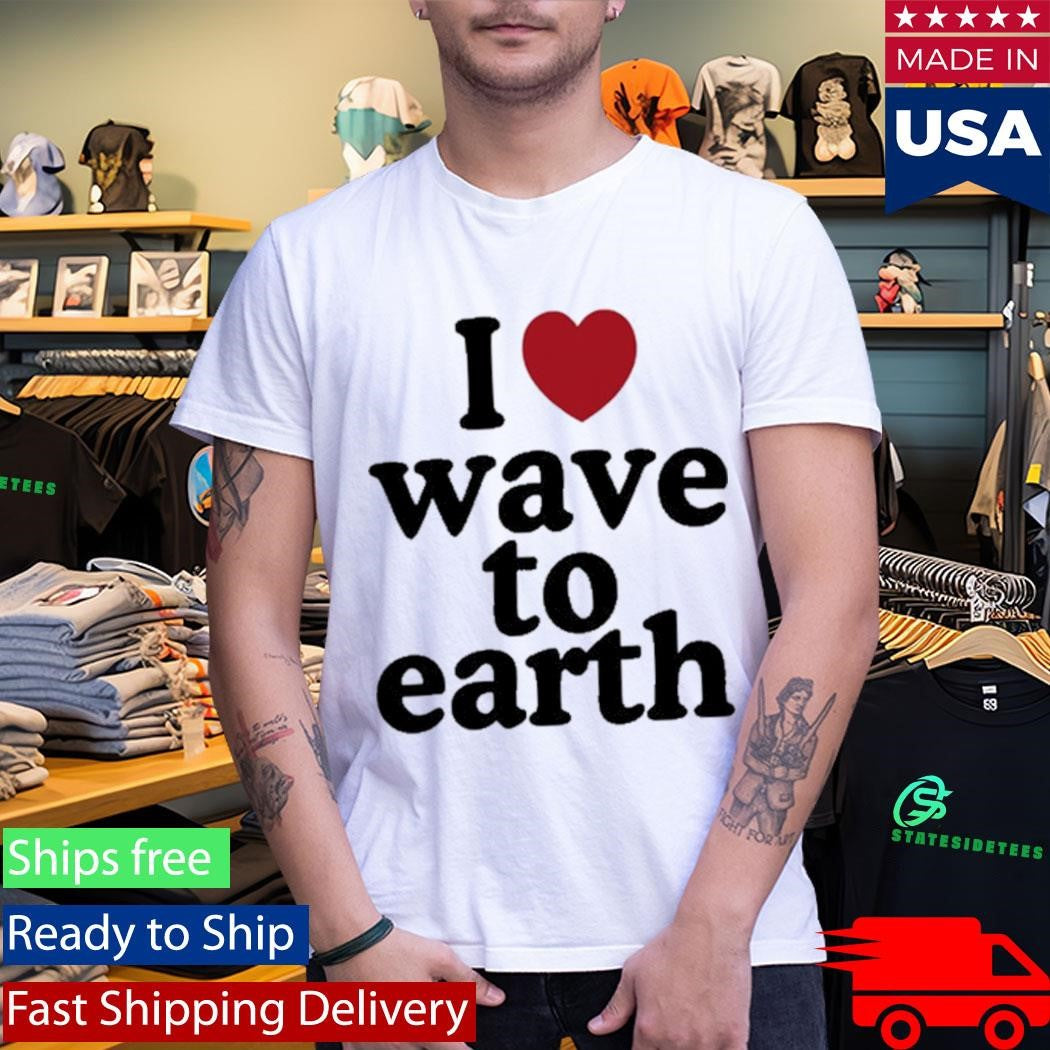 I Love Wave To Earth Shirt