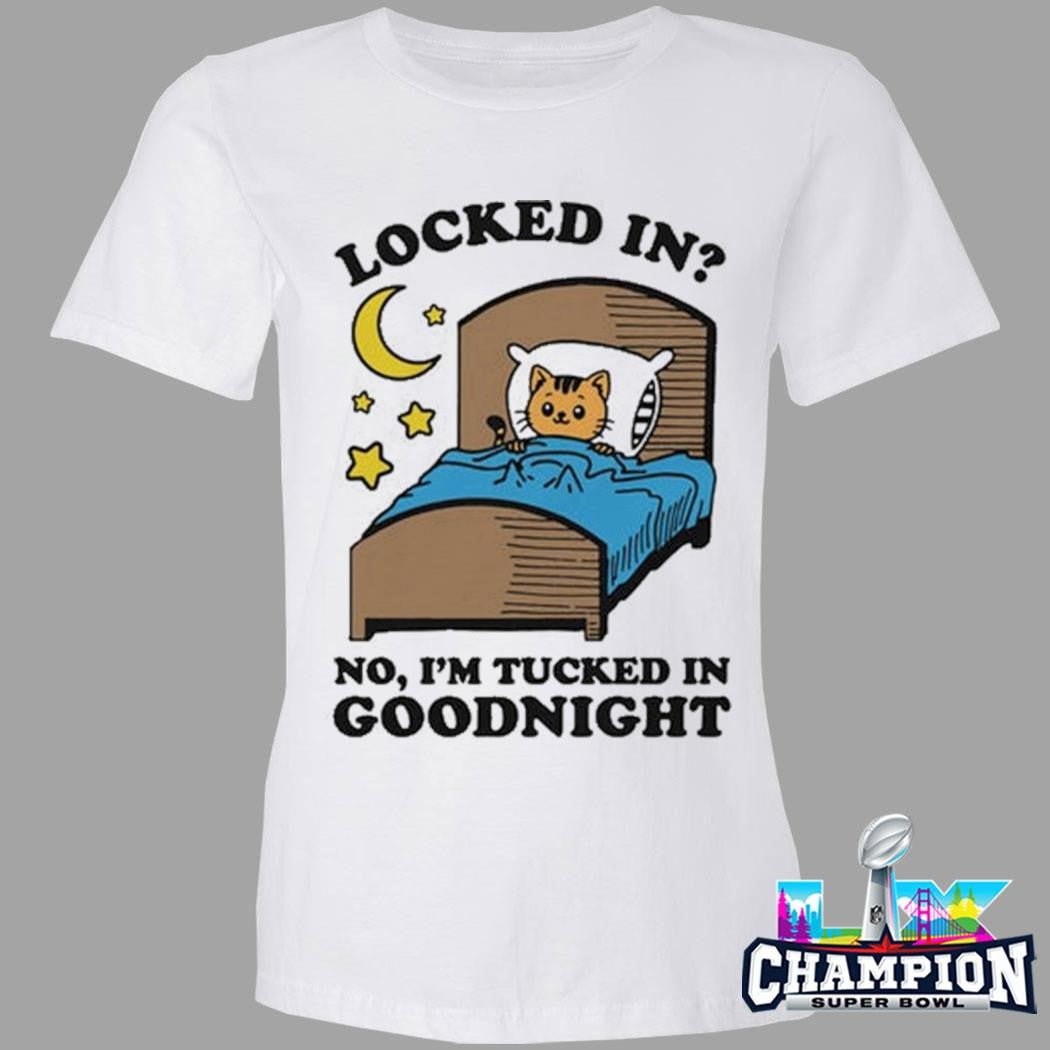 Locked In No I’m Tucked In Goodnight Shirt