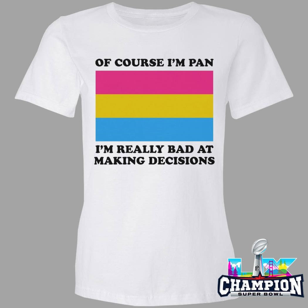 Of Course I’m Pan I’m Really Bad At Making Decisions Shirt