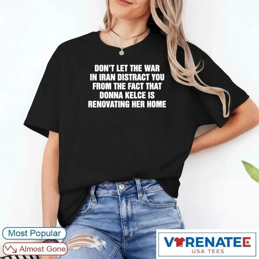 Official Don’t Let The War In Iran Distract From The Fact That Donna Kelce Is Renovating Her Home T-Shirt