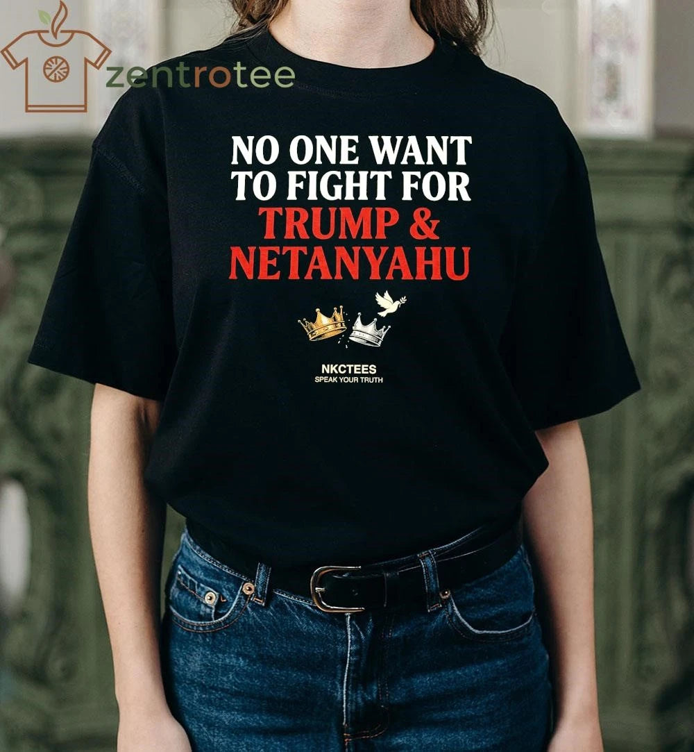 Original No One Want To Fight For Trump & Netanyahu Tee Nkctees Statement Shirt