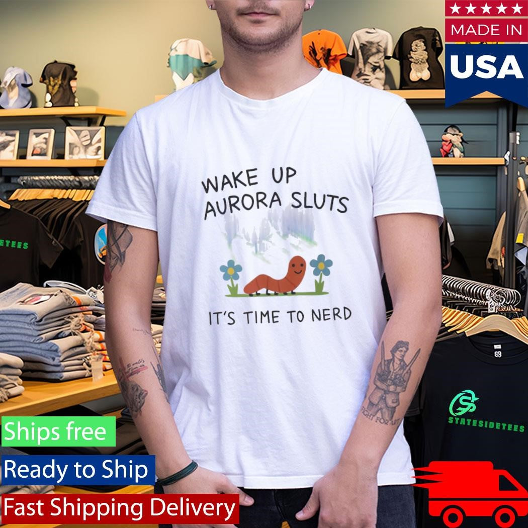 Wake Up Aurora Sluts It’s Time To Nerd Shirt