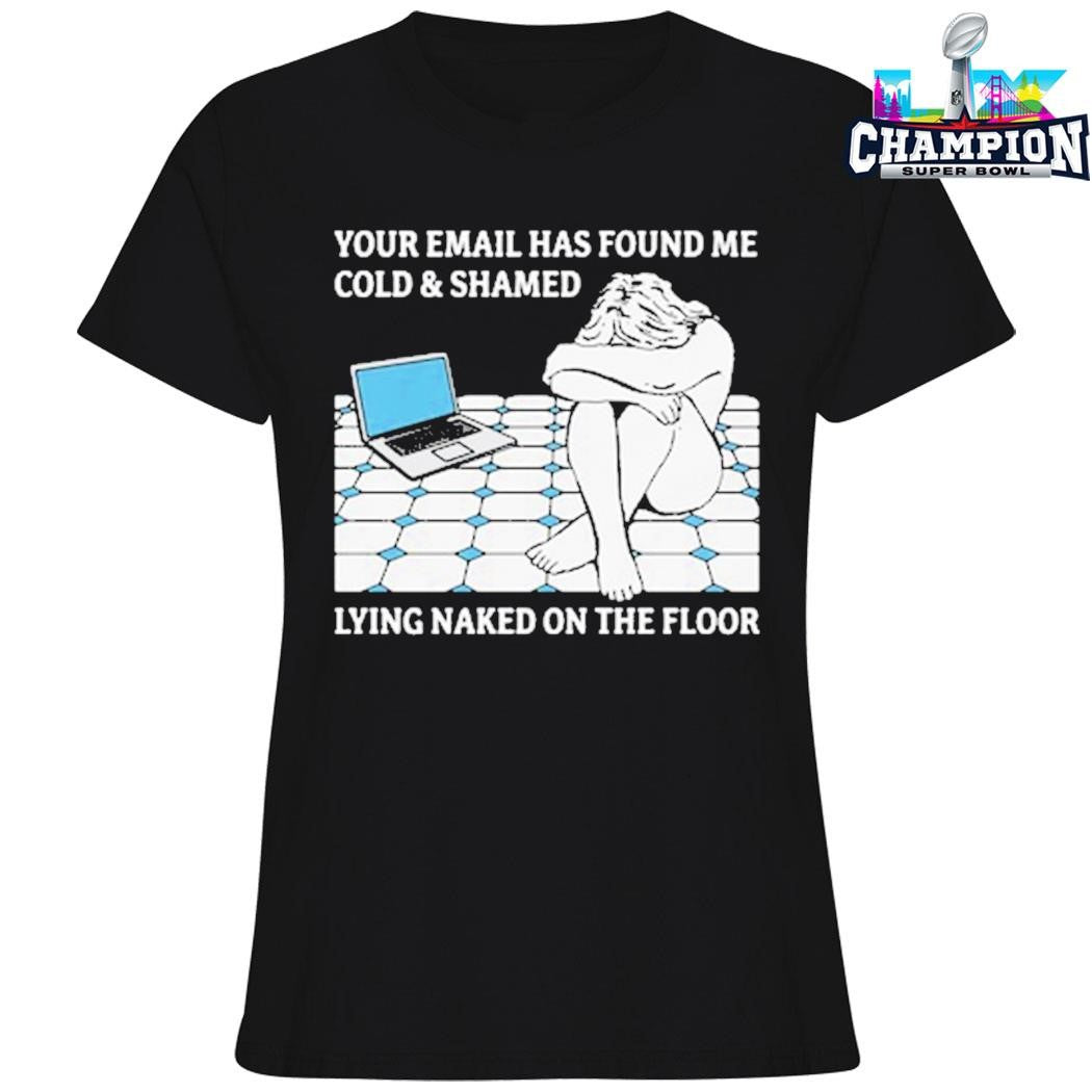 Your Email Has Found Me Cold And Shamed Lying Naked On The Floor Shirt