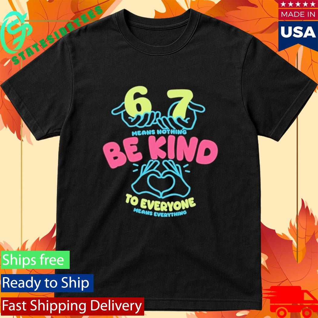 67 Means Nothing Be Kind To Everyone Mean Everything Shirt