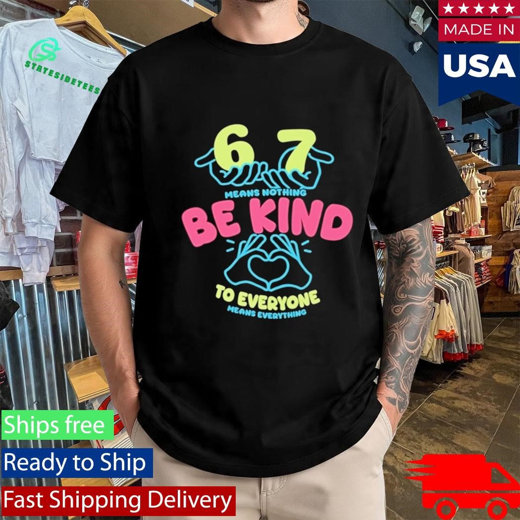 67 Means Nothing Be Kind To Everyone Mean Everything Shirt