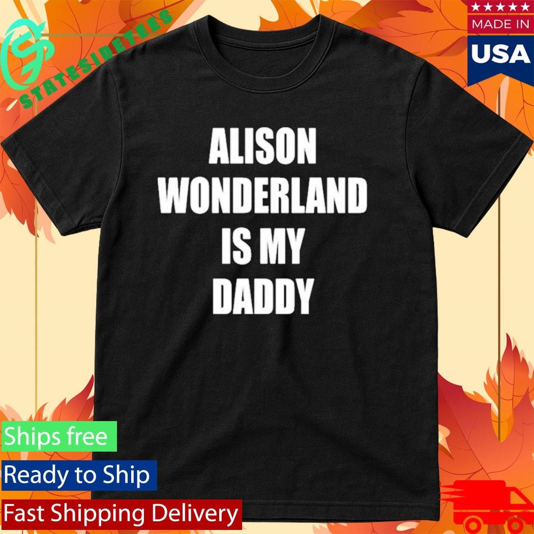 Alison Wonderland Is My Daddy Shirt