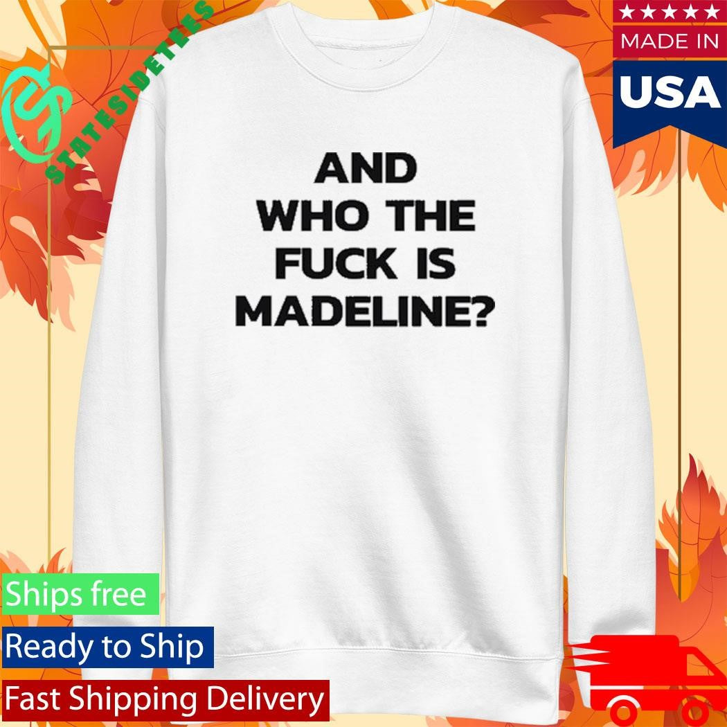 And Who The Fuck Is Madeline Shirt