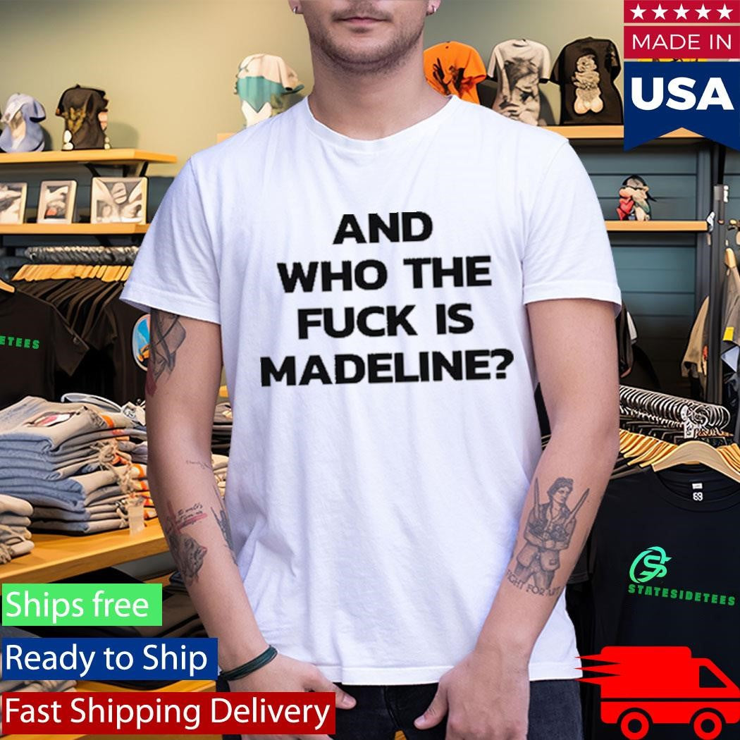 And Who The Fuck Is Madeline Shirt
