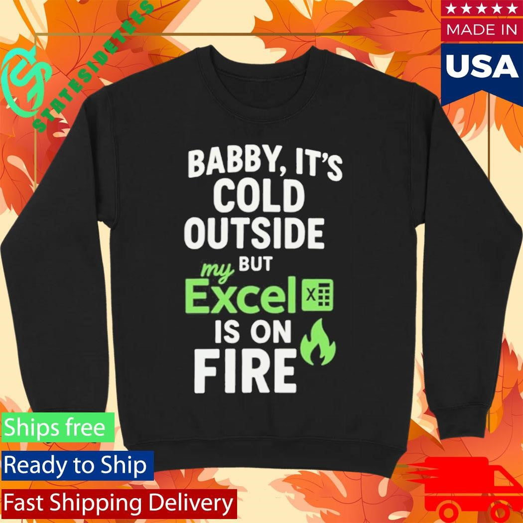 Baby It’s Cold Outside But My Excel Is On Fire Shirt
