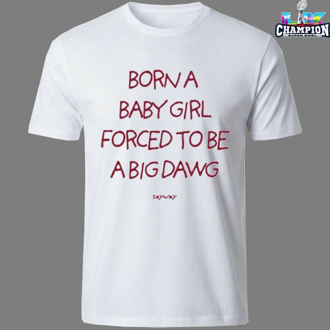 Born A Baby Girl Forced To Be A Big Dawg Sayway Shirts