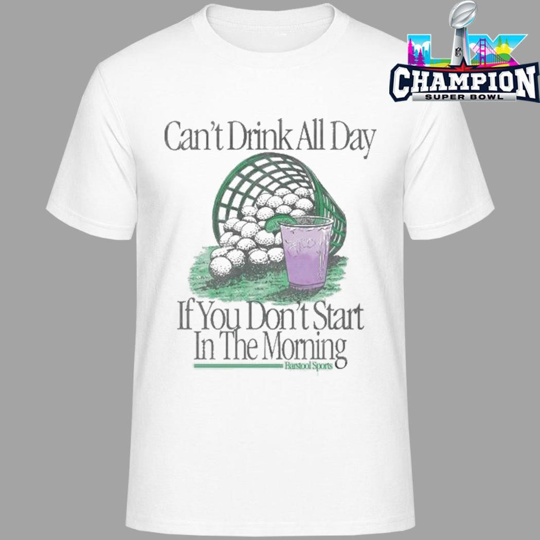 Can’t Drink All Day If You Don’t Start In The Morning Shirt