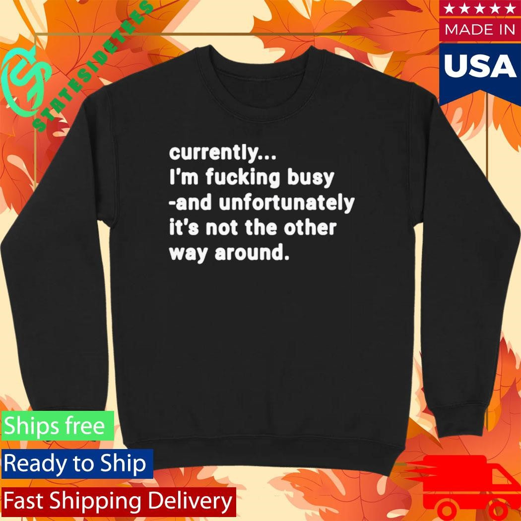 Currently I’m Fucking Busy and Unfortunately Shirt