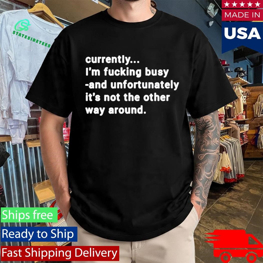Currently I’m Fucking Busy and Unfortunately Shirt