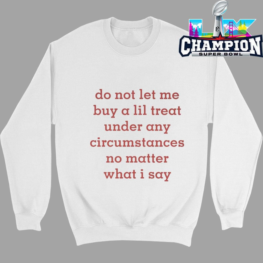 Do Not Let Me Buy A Lil Treat Under Any Circumstances No Matter What I Say Shirt