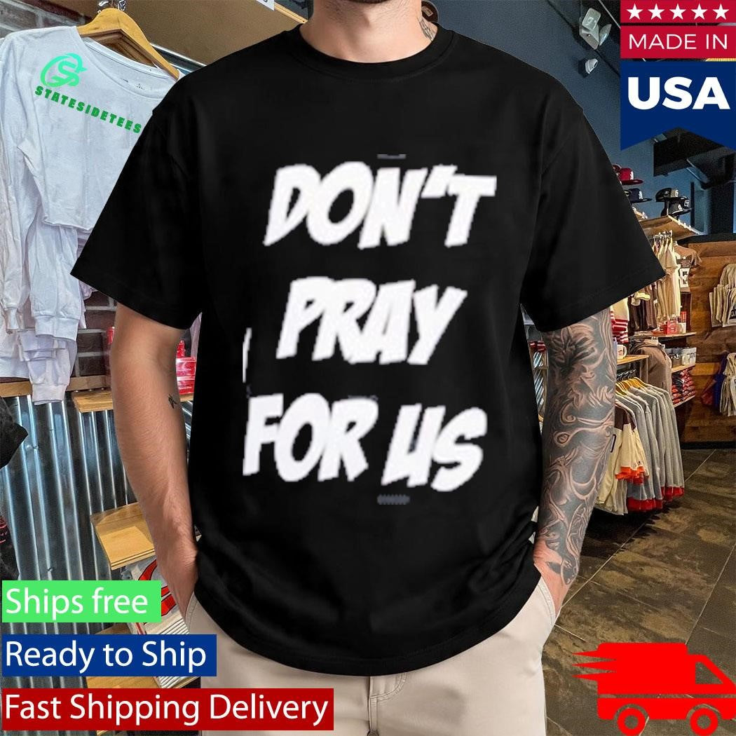 Don’t Pray For Us Pray For The Alcohol Shirt