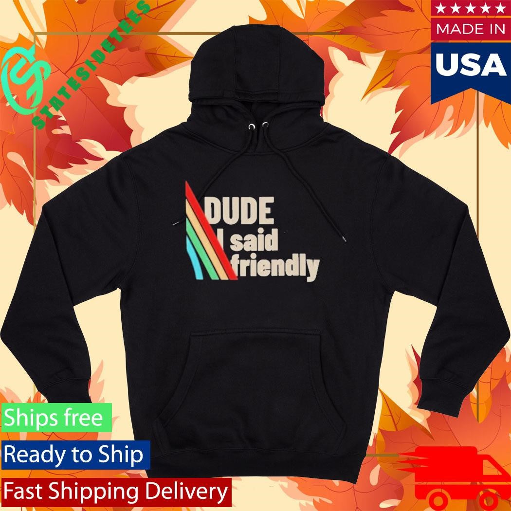 Dude I Said Friendly Arc Raiders Shirt
