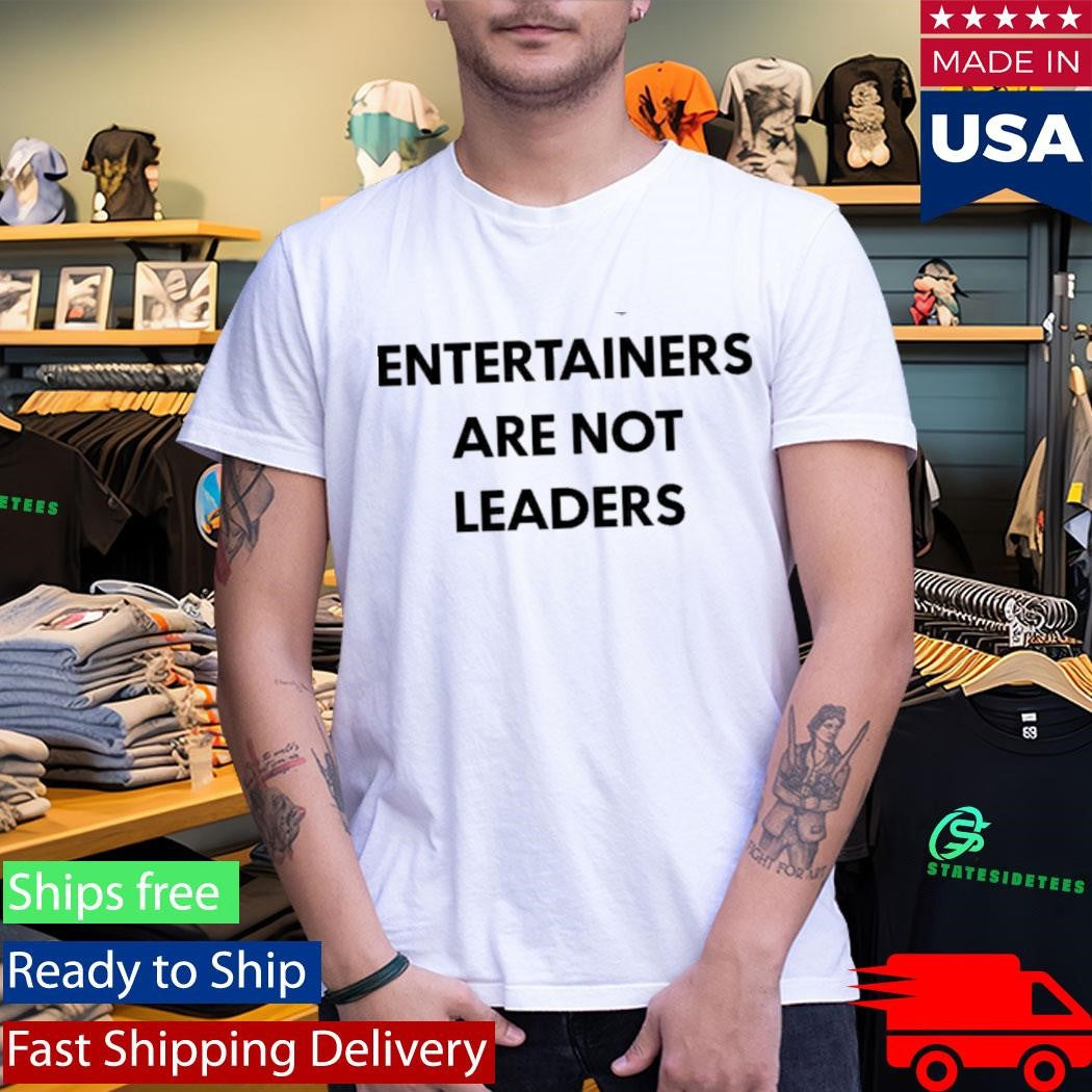 Entertainers Are Not Leaders Shirt