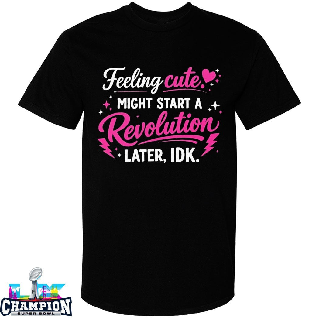 Feeling Cute Might Start A Revolution Later IDK T-Shirts