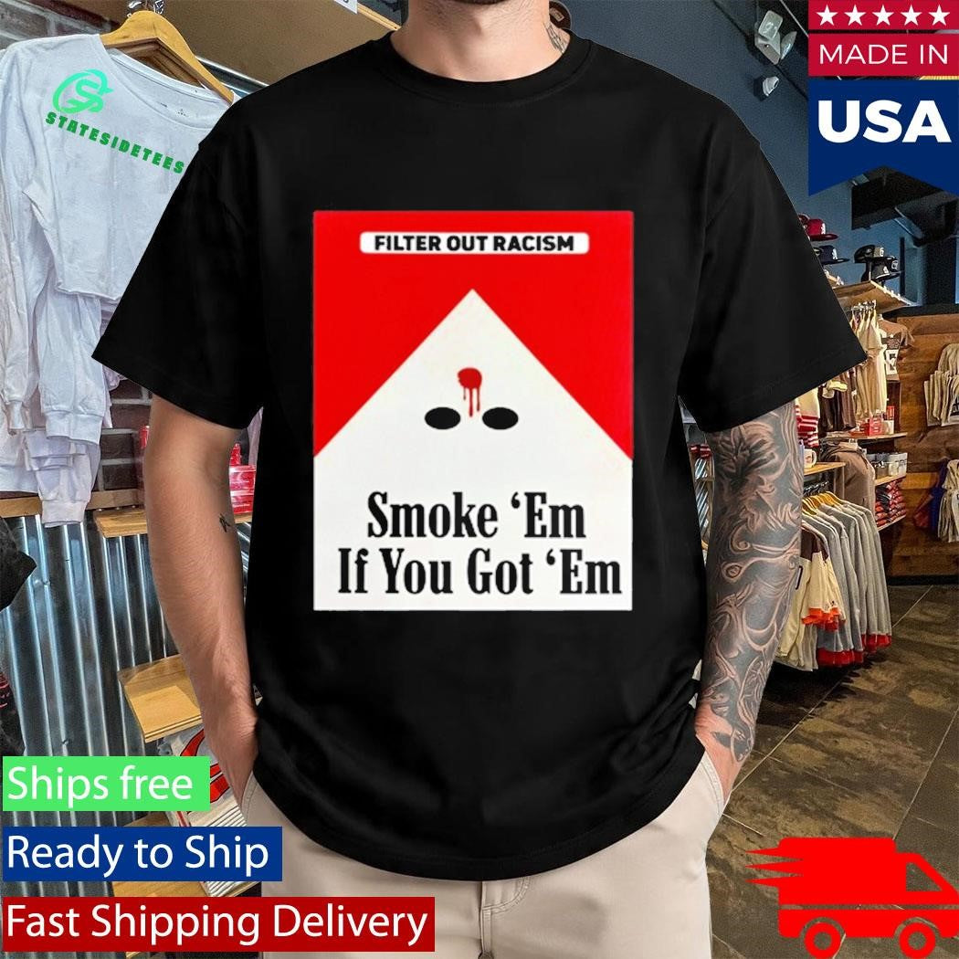 Filter Out Racism Smoke ‘Em If You Got ‘Em Shirt