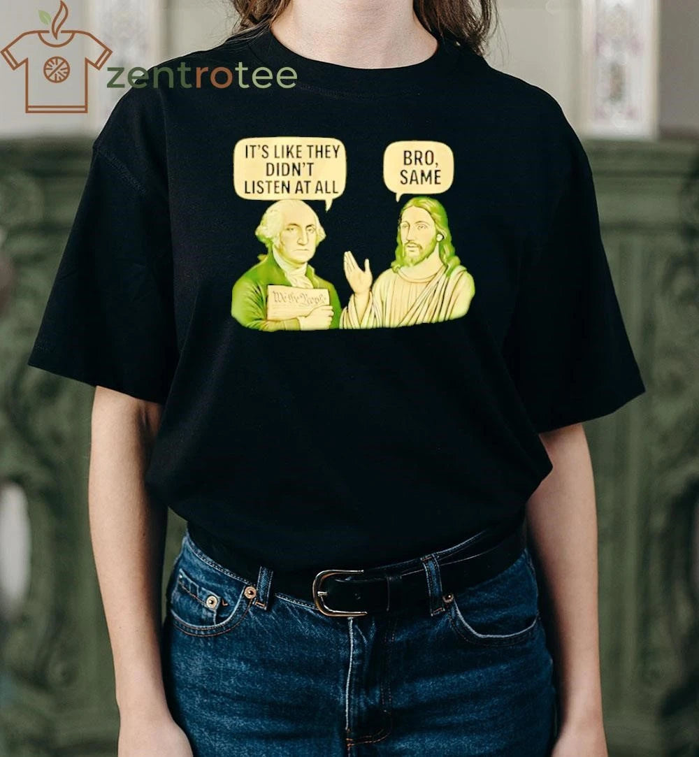 George Washington Said It’s Like They Didn’t Listen At All Jesus Christ Said Bro Same tee