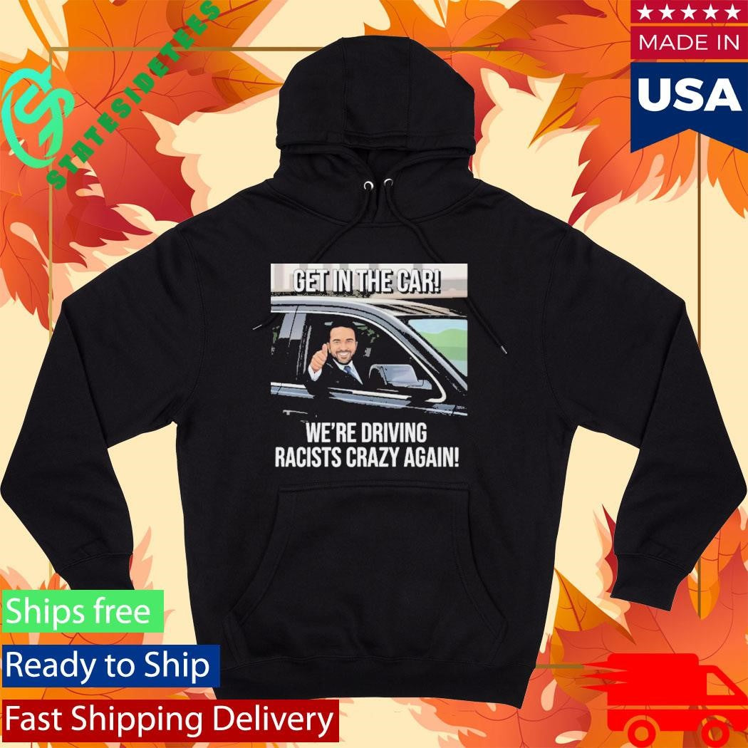 Get In The Car We’re Driving Racists Crazy Again Shirt
