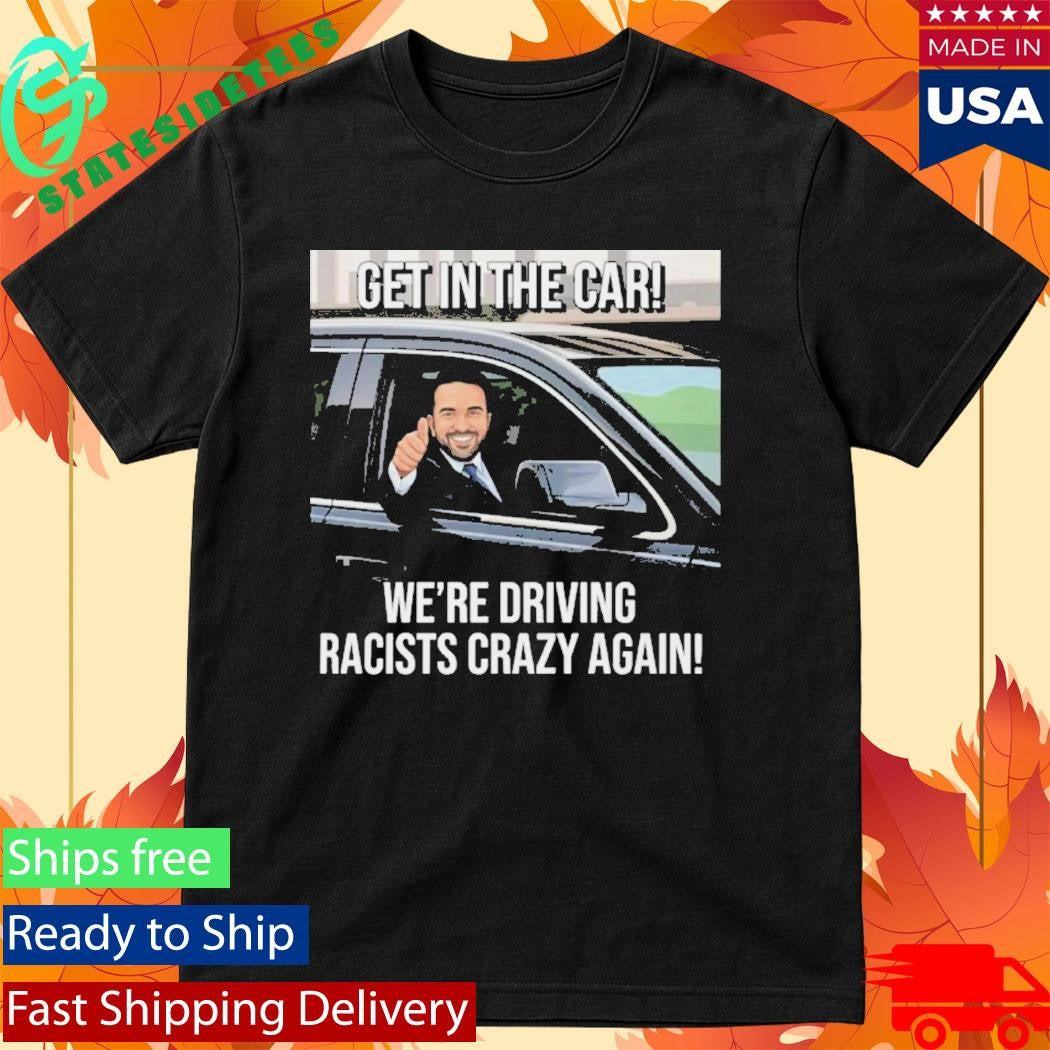 Get In The Car We’re Driving Racists Crazy Again Shirt