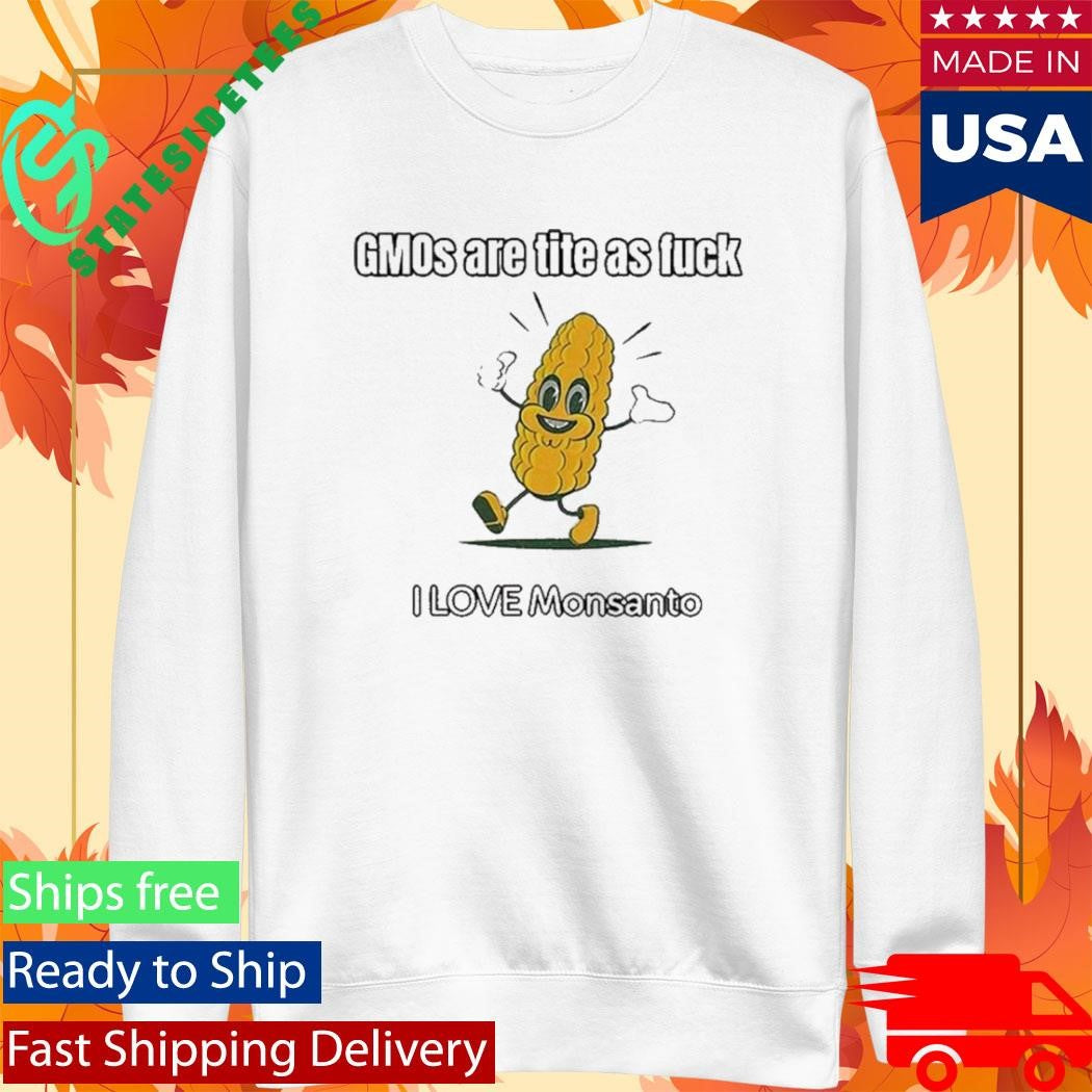 Gmos Are Tite As Fck I Love Monsanto Shirt
