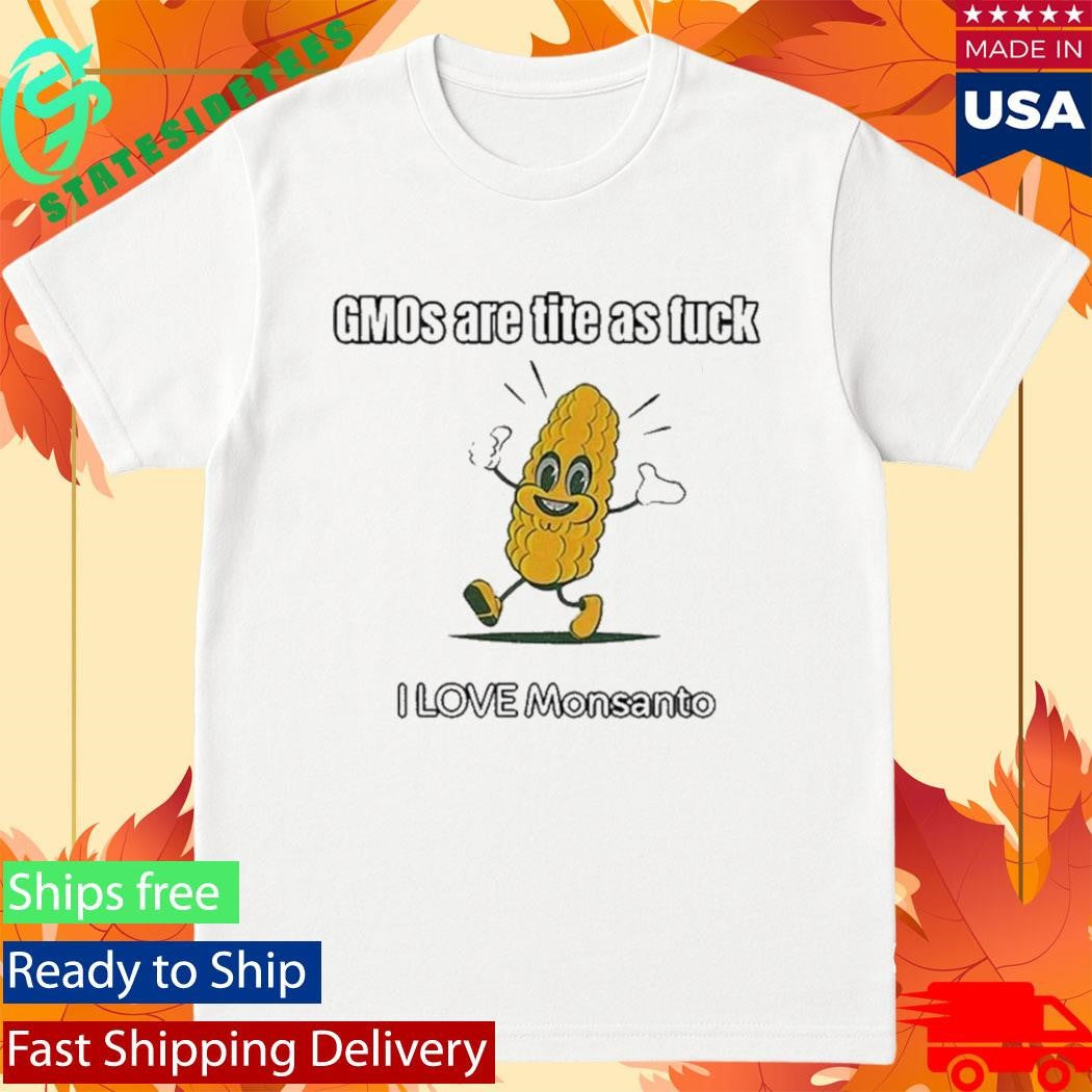 Gmos Are Tite As Fck I Love Monsanto Shirt