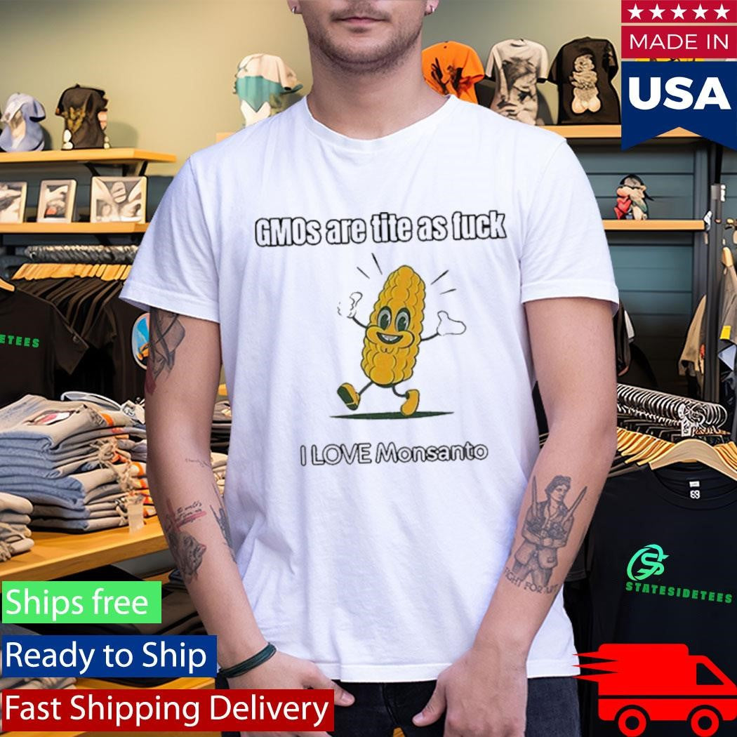 Gmos Are Tite As Fck I Love Monsanto Shirt