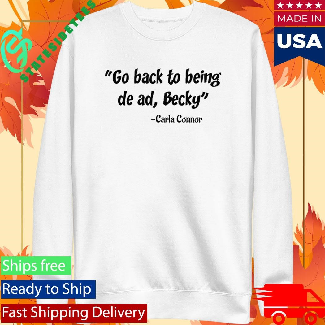 Go back to being dead Becky Carla Connor Shirt