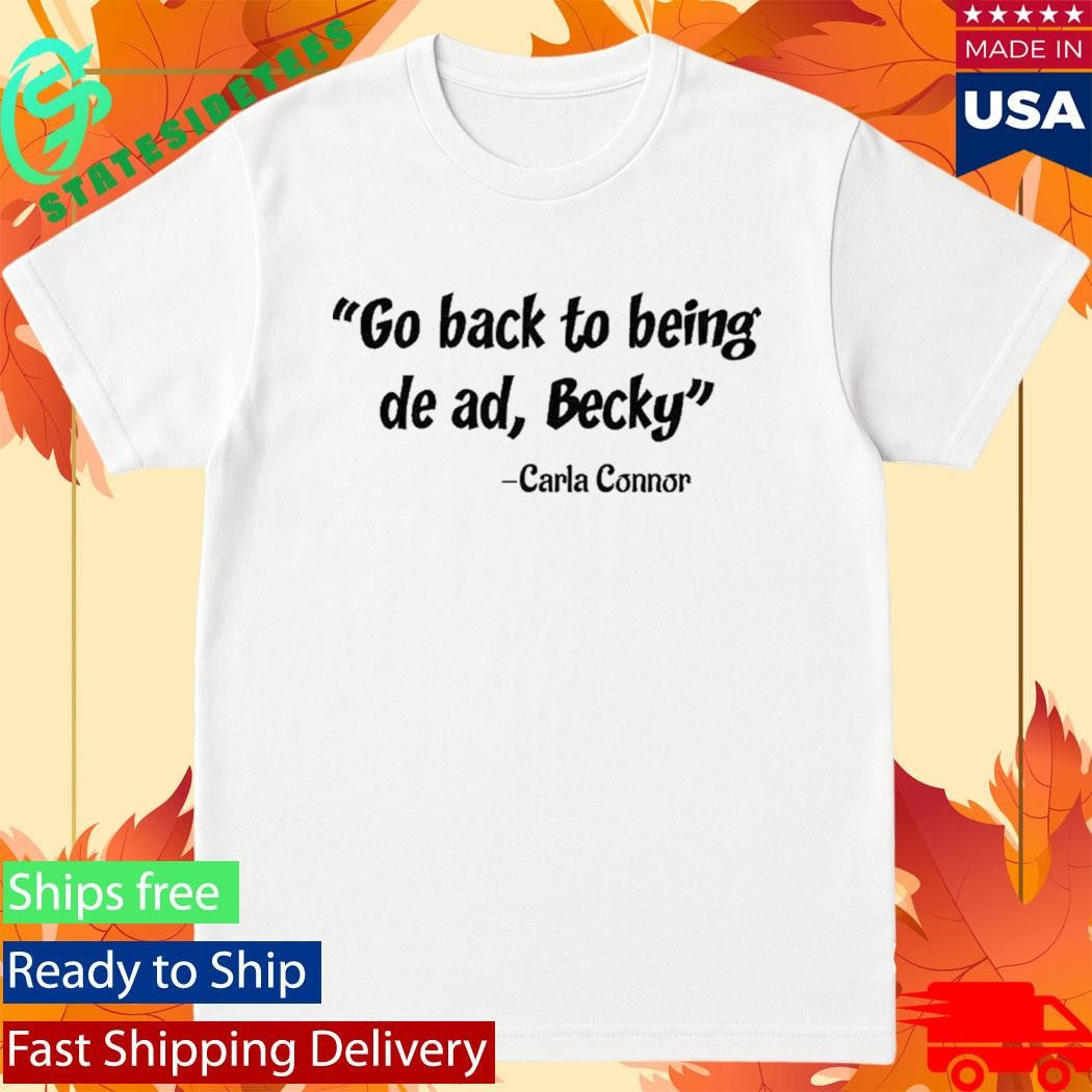 Go back to being dead Becky Carla Connor Shirt