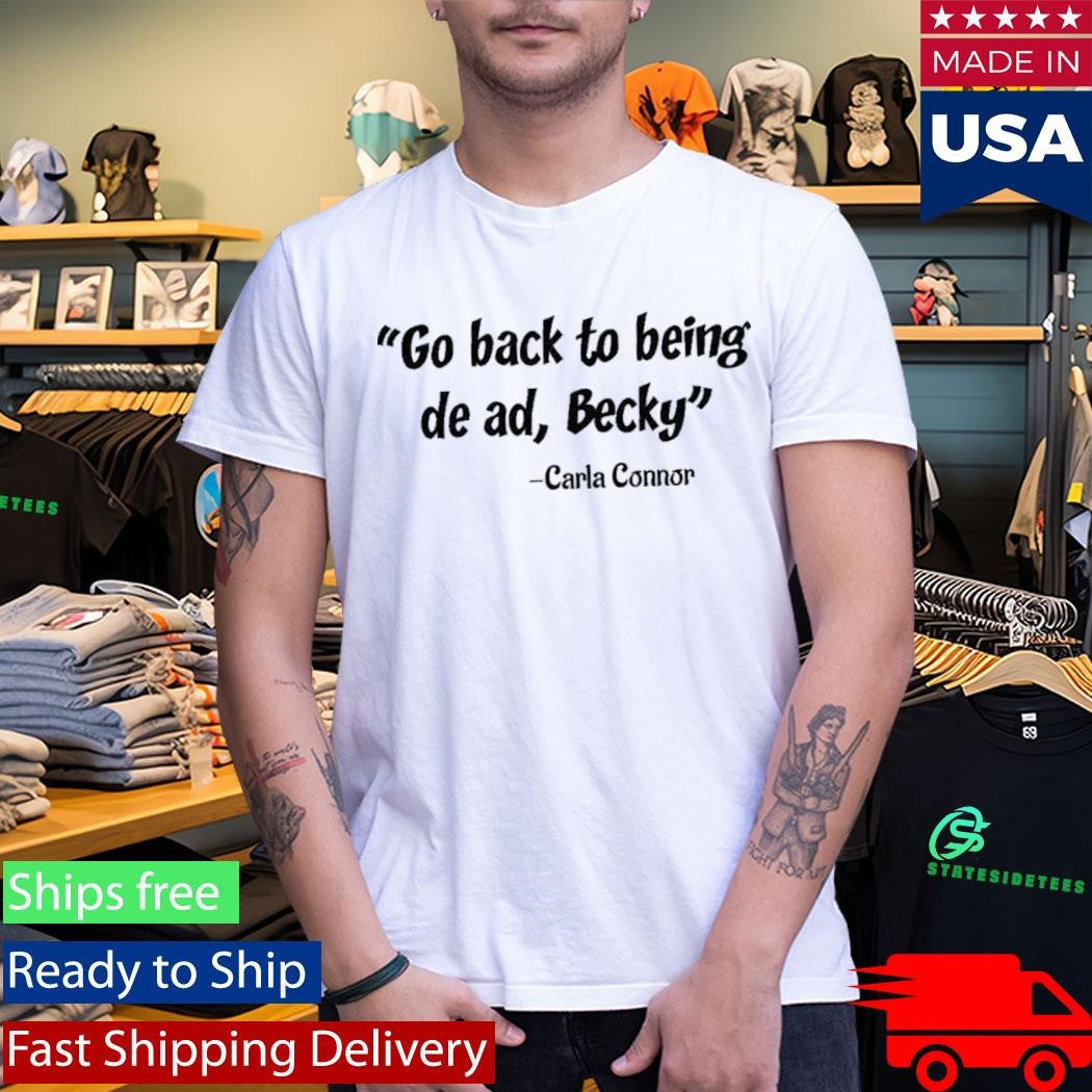 Go back to being dead Becky Carla Connor Shirt
