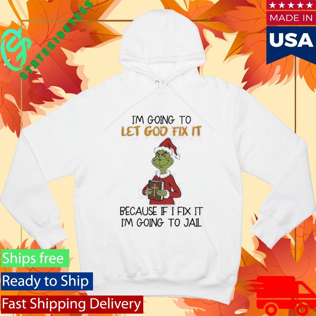 Grinch I’m Going To Let God Fix It Because If I Fix It I’m Going To Jail Shirt