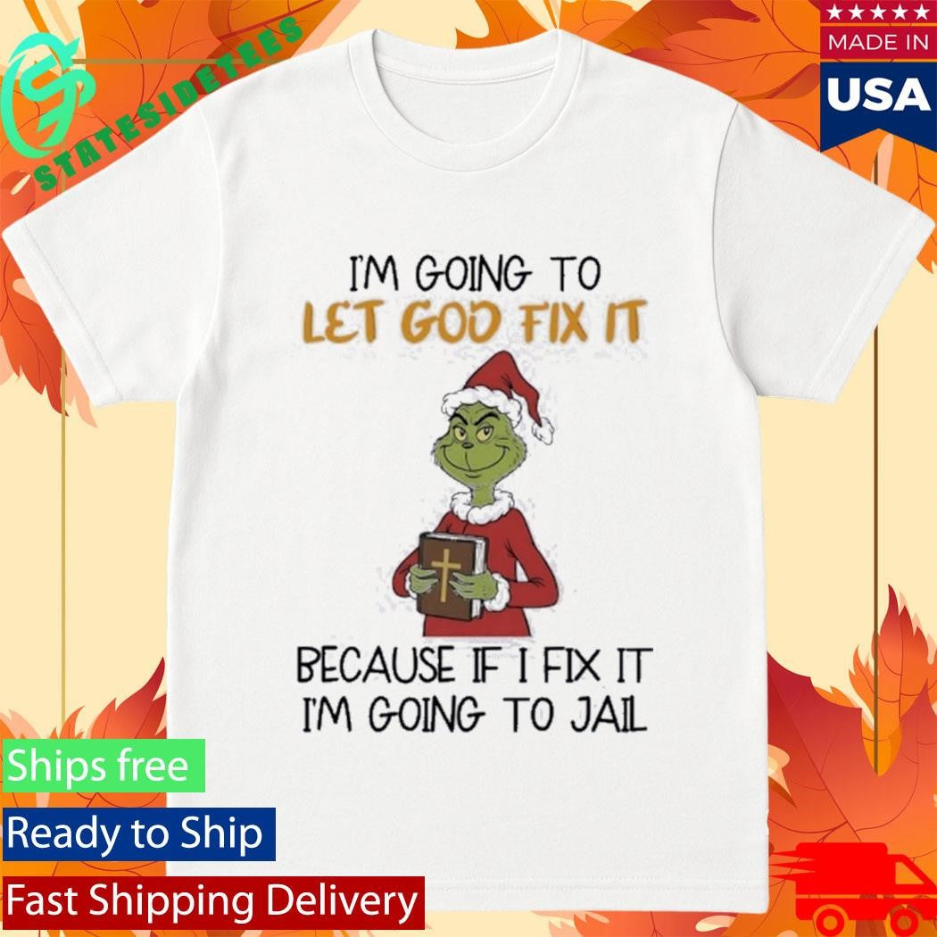 Grinch I’m Going To Let God Fix It Because If I Fix It I’m Going To Jail Shirt