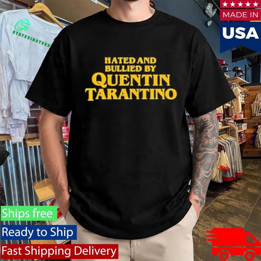 Hated And Bullied By Quentin Tarantino Shirt