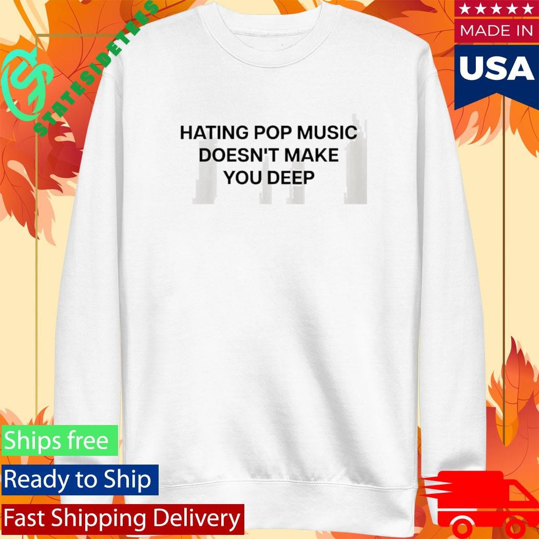 Hating Pop Music Doesnt Make You Deep Shirt