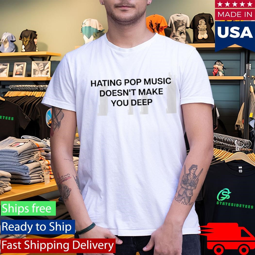 Hating Pop Music Doesnt Make You Deep Shirt