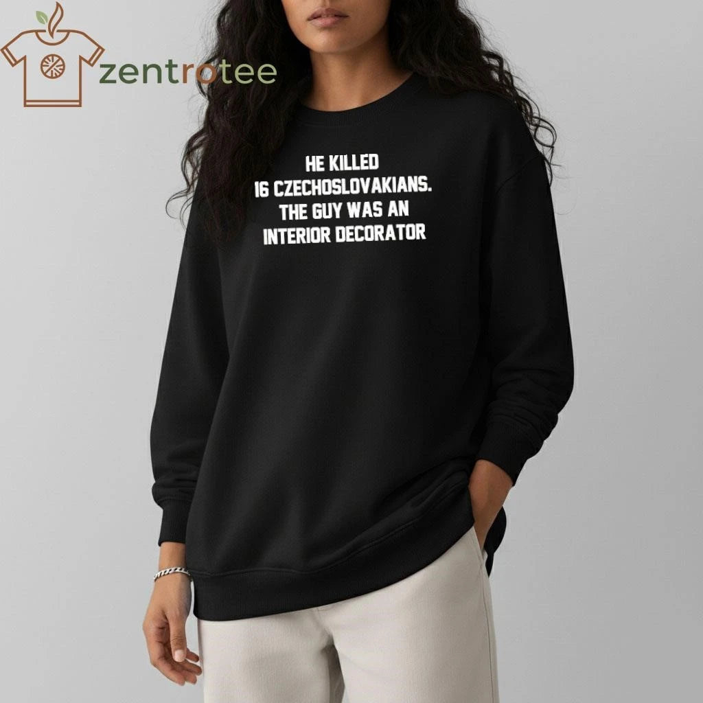 He Killed 16 Czechoslovakians The Guy Was An Interior Decorator tee