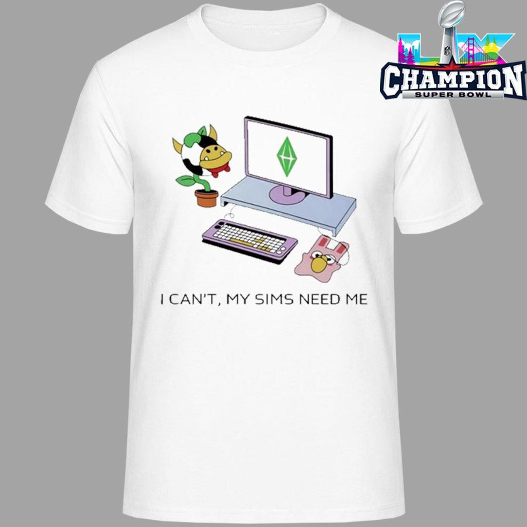 I Can’t The Sims Need Me Shirt