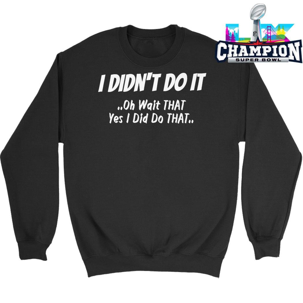 I Didn’t Do It Oh Wait That Yes I Did Do That Shirt