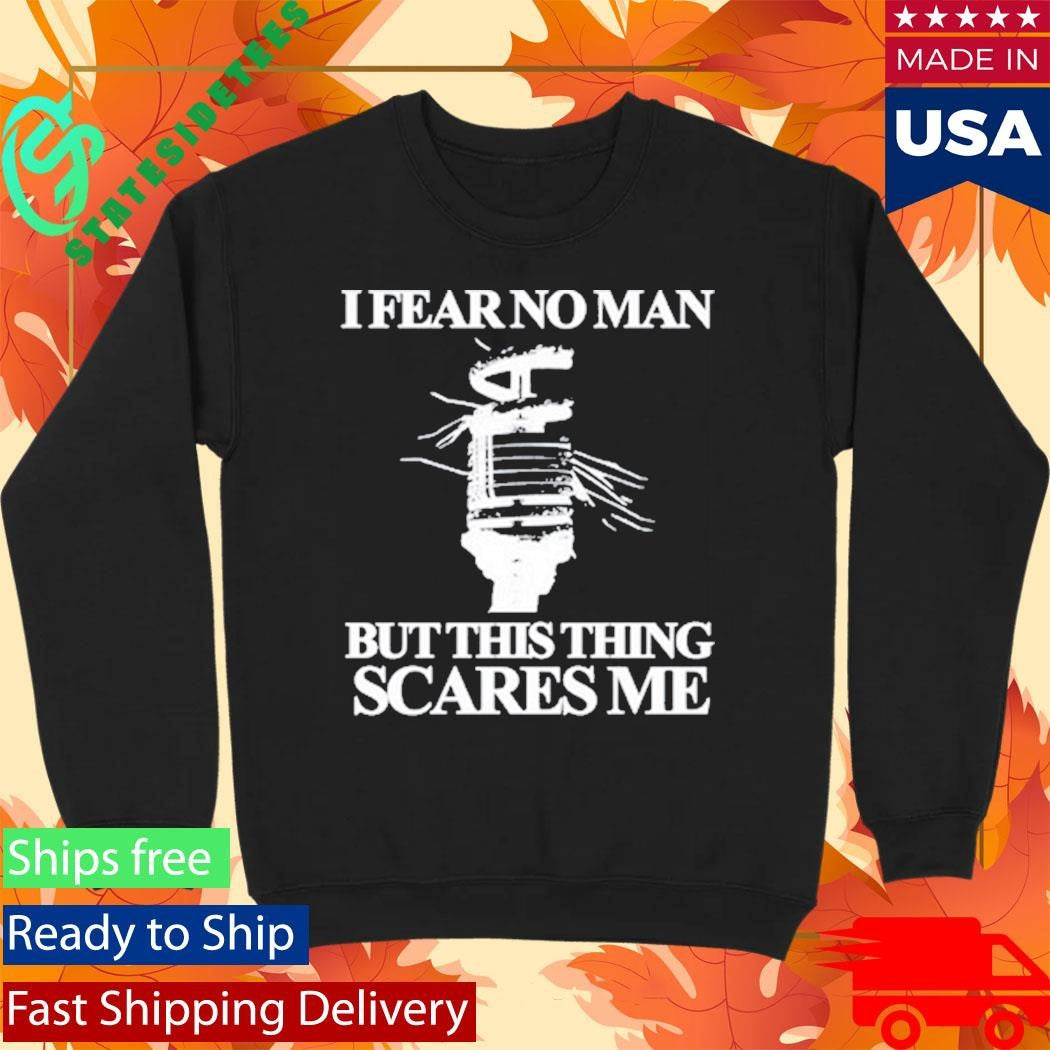 I Fear No Man But This Thing Scares Me Shirt