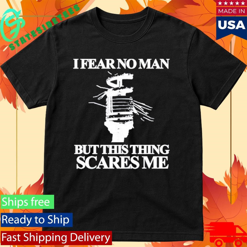 I Fear No Man But This Thing Scares Me Shirt