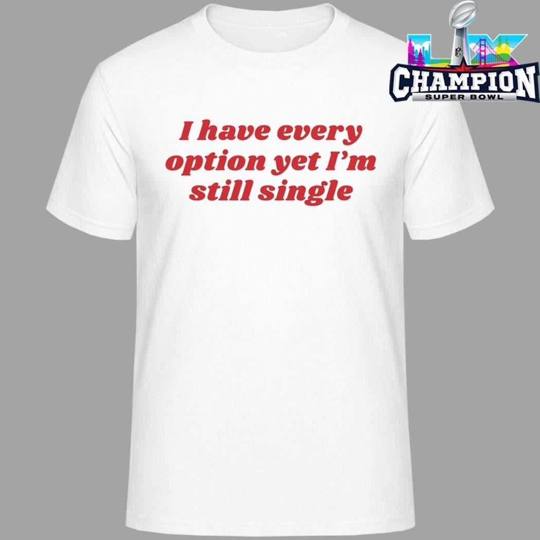I Have Every Option Yet I’m Single Shirt