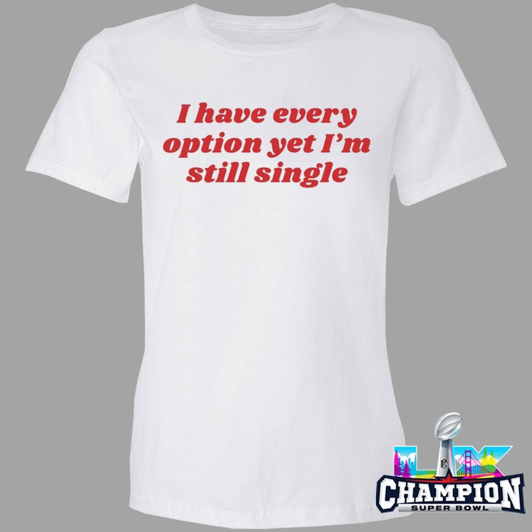 I Have Every Option Yet I’m Single Shirt