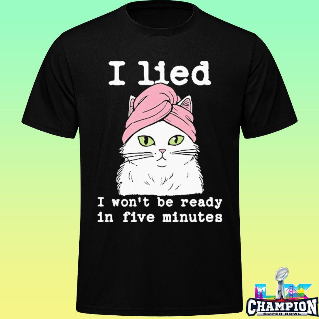 I Lied I Won’t Be Ready In Five Minutes Shirt