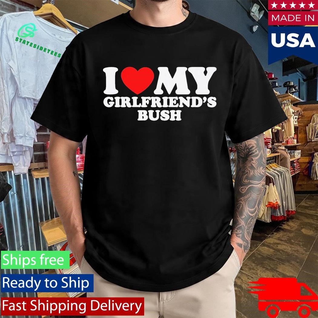 I Love My Girlfriend’s Bush Shirt