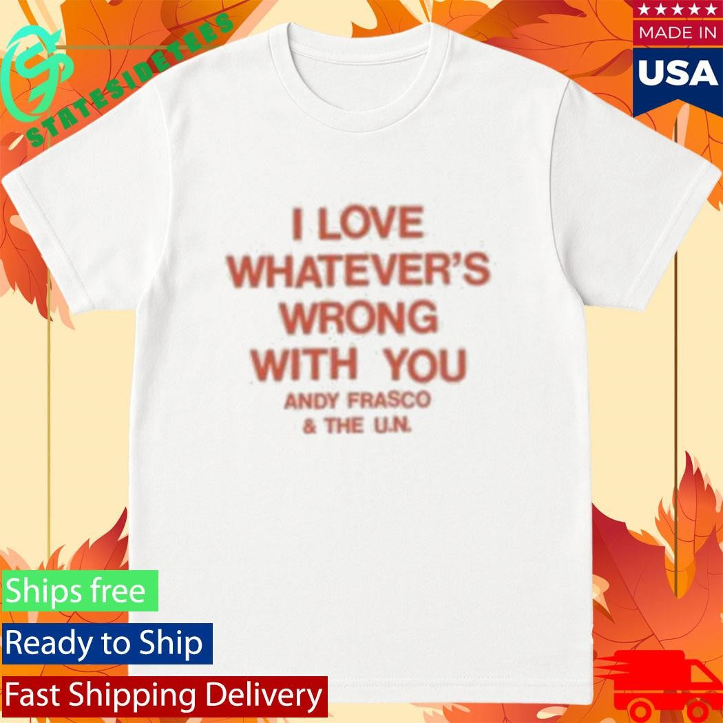 I Love Whatever’s Wrong With You Andy Frasco And The U.n Shirt