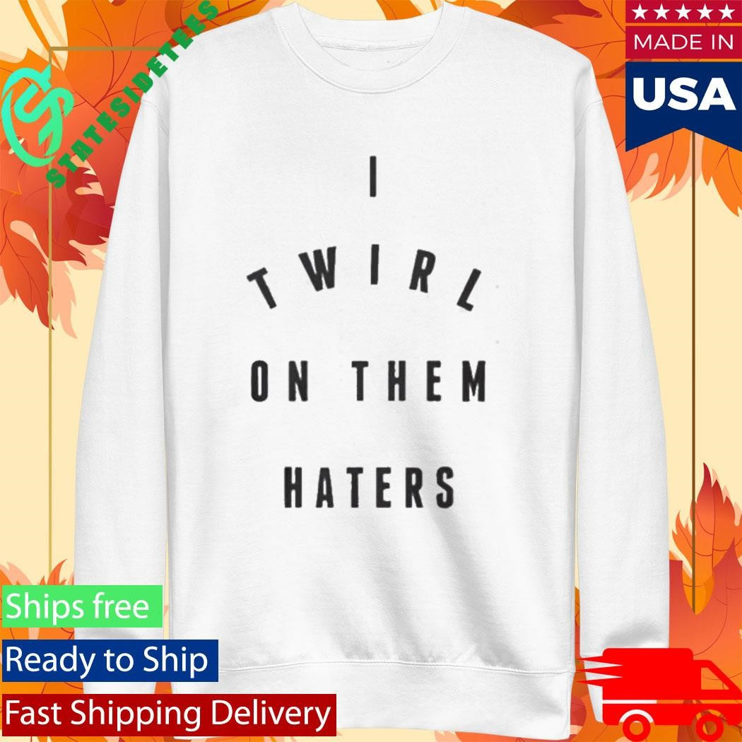 I Twirl On Them Haters Shirt